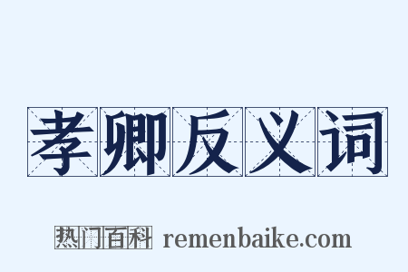 孝卿反义词是什么意思的图片